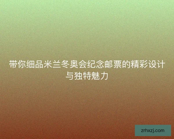 带你细品米兰冬奥会纪念邮票的精彩设计与独特魅力